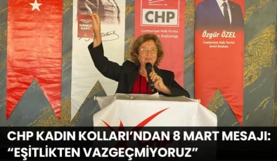 CHP Kadın Kolları’ndan 8 Mart mesajı: “Eşitlikten vazgeçmiyoruz”