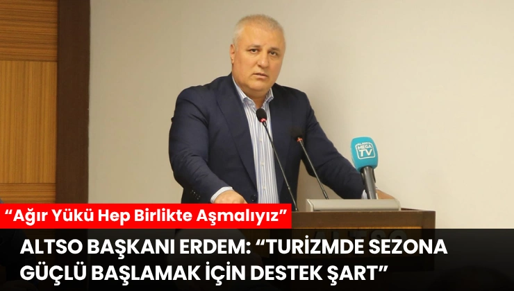 ALTSO Başkanı Erdem: “Turizmde Sezona Güçlü Başlamak İçin Destek Şart”