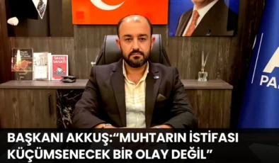 Anahtar Parti Alanya İlçe Başkanı Akkuş:“Muhtarın İstifası Küçümsenecek Bir Olay Değil”