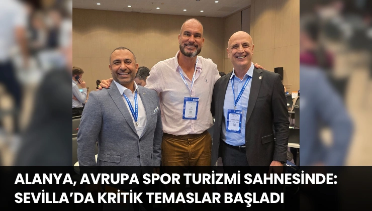 Alanya, Avrupa Spor Turizmi Sahnesinde: Sevilla’da Kritik Temaslar Başladı