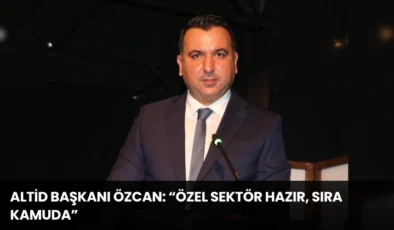 ALTİD Başkanı Özcan: “Özel Sektör Hazır, Sıra Kamuda”