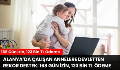 Alanya’da Çalışan Annelere Devletten Rekor Destek: 168 Gün İzin, 123 Bin TL Ödeme