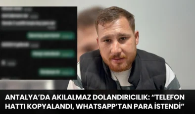 Antalya’da Akılalmaz Dolandırıcılık: “Telefon Hattı Kopyalandı, WhatsApp’tan Para İstendi”
