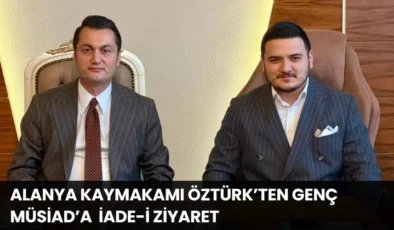 Alanya Kaymakamı Öztürk’ten Genç MÜSİAD’a  İade-i Ziyaret