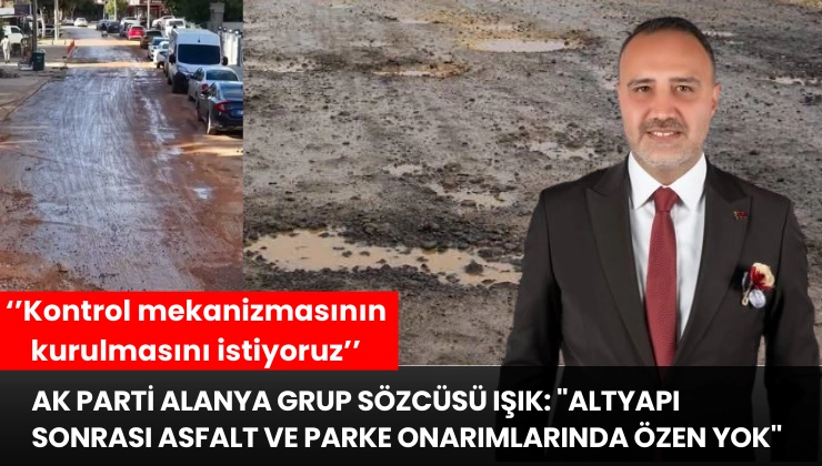 AK Parti Alanya Grup Sözcüsü Işık: ”Altyapı Sonrası Asfalt ve Parke Onarımlarında Özen Yok”