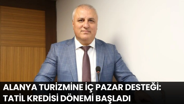 Alanya Turizmine İç Pazar Desteği: Tatil Kredisi Dönemi Başladı