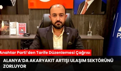 Alanya’da Akaryakıt Artışı Ulaşım Sektörünü Zorluyor: Anahtar Parti’den Tarife Düzenlemesi Çağrısı
