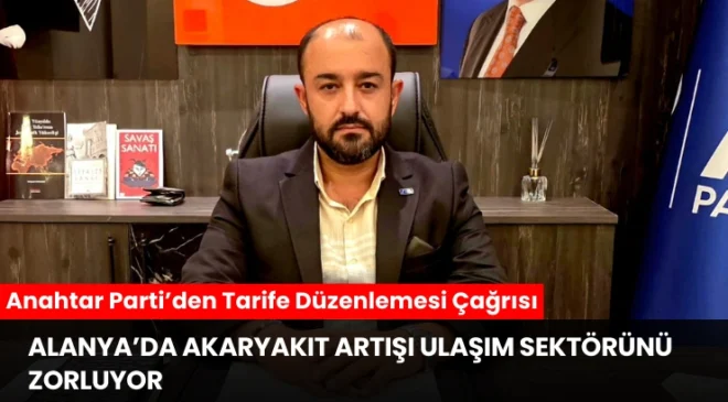 Alanya’da Akaryakıt Artışı Ulaşım Sektörünü Zorluyor: Anahtar Parti’den Tarife Düzenlemesi Çağrısı