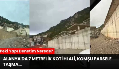 Alanya’da 7 Metrelik Kot İhlali, Komşu Parsele Taşma… Peki Yapı Denetim Nerede?