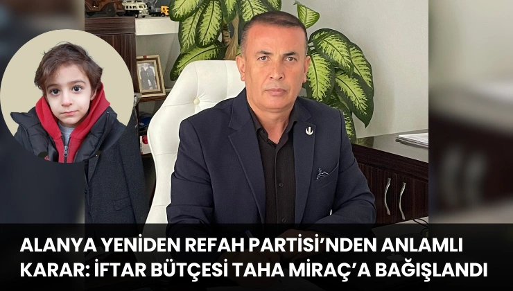 Alanya Yeniden Refah Partisi’nden Anlamlı Karar: İftar Bütçesi Taha Miraç’a Bağışlandı