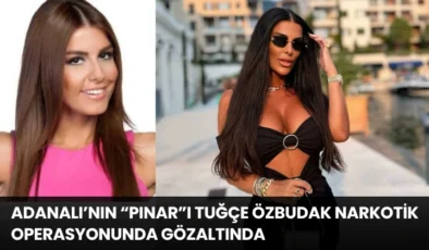 Adanalı’nın “Pınar”ı Tuğçe Özbudak Narkotik Operasyonunda Gözaltında