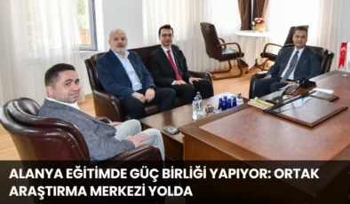 Alanya Eğitimde Güç Birliği Yapıyor: Ortak Araştırma Merkezi Yolda