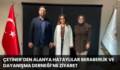 Çetiner’den Alanya Hataylılar Beraberlik ve Dayanışma Derneği’ne Ziyaret
