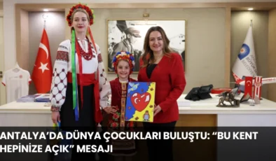 Antalya’da Dünya Çocukları Buluştu: “Bu Kent Hepinize Açık” Mesajı