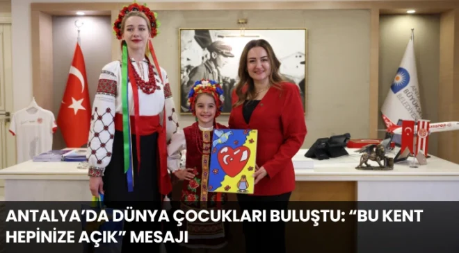 Antalya’da Dünya Çocukları Buluştu: “Bu Kent Hepinize Açık” Mesajı