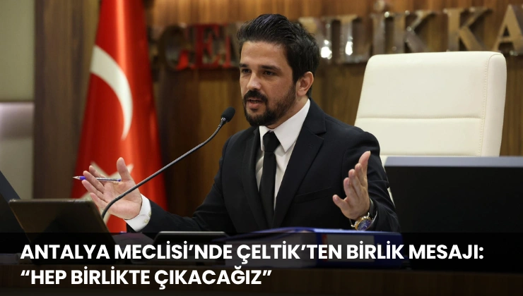 Antalya Meclisi’nde Çeltik’ten Birlik Mesajı: “Hep Birlikte Çıkacağız”