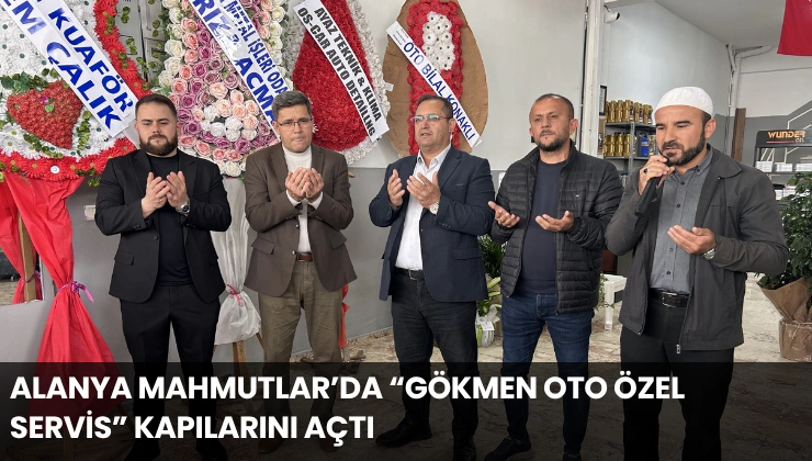 Alanya Mahmutlar’da “Gökmen Oto Özel Servis” Kapılarını Açtı