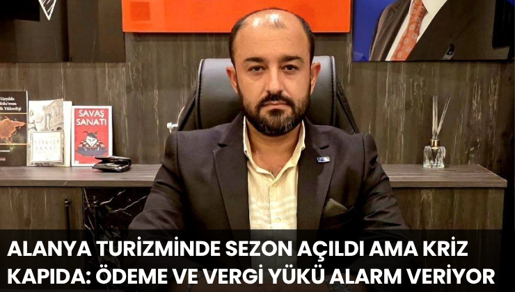 Alanya Turizminde Sezon Açıldı Ama Kriz Kapıda: Ödeme ve Vergi Yükü Alarm Veriyor