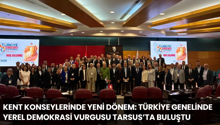 Kent Konseylerinde Yeni Dönem: Türkiye Genelinde Yerel Demokrasi Vurgusu Tarsus’ta Buluştu