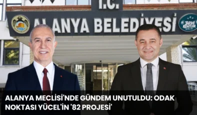 Alanya Meclisi’nde Gündem Unutuldu: Odak Noktası Yücel’in ’82 Projesi’