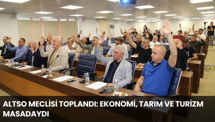 ALTSO Meclisi Toplandı: Ekonomi, Tarım ve Turizm Masadaydı