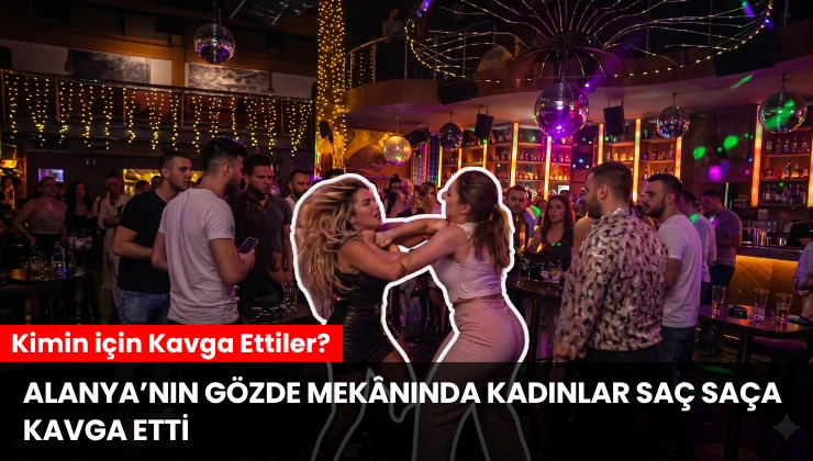 Alanya’nın Gözde Mekânında Kadınlar Saç Saça Kavga Etti: Kimin İçin Kavga Ettiler?