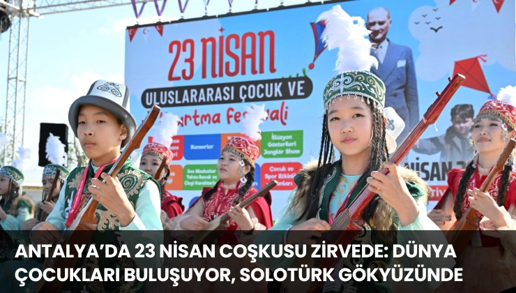 Antalya’da 23 Nisan Coşkusu Zirvede: Dünya Çocukları Buluşuyor, SOLOTÜRK Gökyüzünde