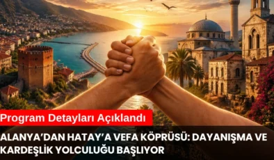 Alanya’dan Hatay’a Vefa Köprüsü: Dayanışma ve Kardeşlik Yolculuğu Başlıyor