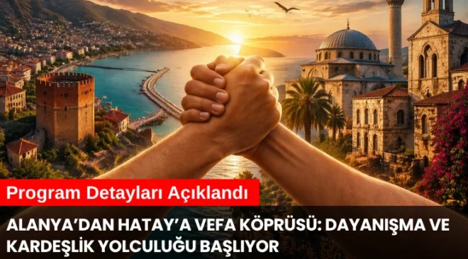 Alanya’dan Hatay’a Vefa Köprüsü: Dayanışma ve Kardeşlik Yolculuğu Başlıyor