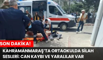 SON DAKİKA! Kahramanmaraş’ta Ortaokulda Silah Sesleri: Can Kaybı ve Yaralılar Var
