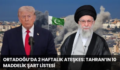 Ortadoğu’da 2 Haftalık Ateşkes: Tahran’ın 10 Maddelik Şart Listesi