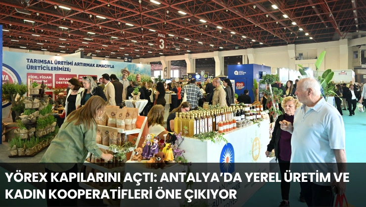 YÖREX Kapılarını Açtı: Antalya’da Yerel Üretim ve Kadın Kooperatifleri Öne Çıkıyor