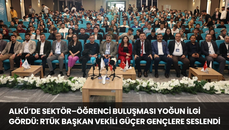 Alkü’de Sektör–Öğrenci Buluşması Yoğun İlgi Gördü: RTÜK Başkan Vekili Güçer Gençlere Seslendi