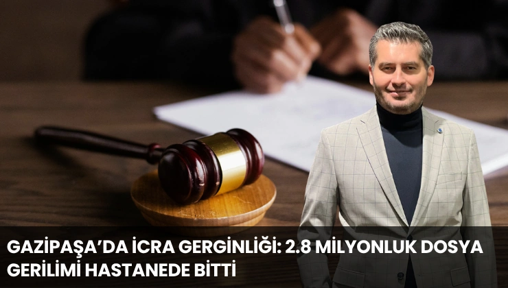Gazipaşa’da İcra Gerginliği: 2.8 Milyonluk Dosya Gerilimi Hastanede Bitti