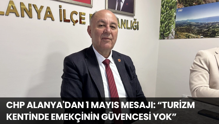 CHP Alanya’dan 1 Mayıs Mesajı: “Turizm Kentinde Emekçinin Güvencesi Yok”