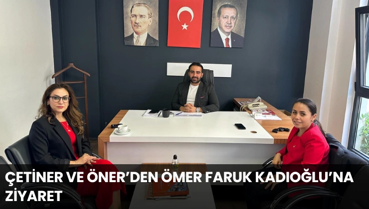Çetiner ve Oner’den Ömer Faruk Kadıoğlu’na Ziyaret