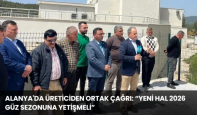 Alanya’da Üreticiden Ortak Çağrı: “Yeni Hal 2026 Güz Sezonuna Yetişmeli”