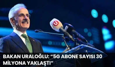 Bakan Uraloğlu: “5G Abone Sayısı 30 Milyona Yaklaştı”