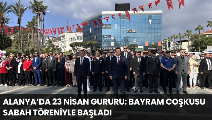 Alanya’da 23 Nisan Gururu: Bayram Coşkusu Sabah Töreniyle Başladı