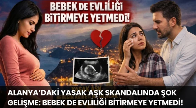 Alanya’daki Yasak Aşk Skandalında Şok Gelişme: Bebek de Evliliği Bitirmeye Yetmedi!