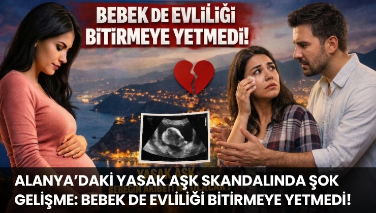 Alanya’daki Yasak Aşk Skandalında Şok Gelişme: Bebek de Evliliği Bitirmeye Yetmedi!