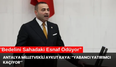 Antalya Milletvekili Aykut Kaya: “Yabancı Yatırımcı Kaçıyor, Bedelini Sahadaki Esnaf Ödüyor”