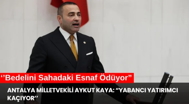 Antalya Milletvekili Aykut Kaya: “Yabancı Yatırımcı Kaçıyor, Bedelini Sahadaki Esnaf Ödüyor”