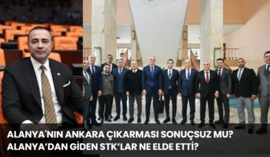 Alanya’nın Ankara Çıkarması Sonuçsuz Mu? Alanya’dan Giden STK’lar Ne Elde Etti?