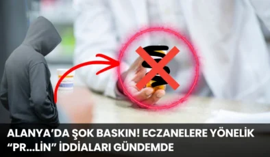 Alanya’da Şok Baskın! Eczanelere Yönelik “pr…lin” İddiaları Gündemde