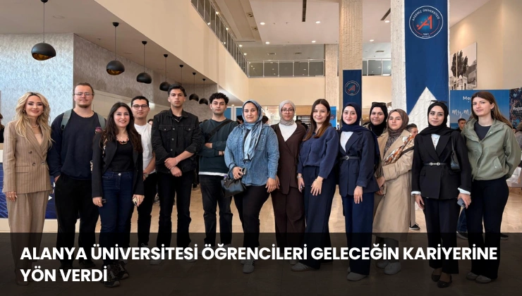 Alanya Üniversitesi Öğrencileri Geleceğin Kariyerine Yön Verdi