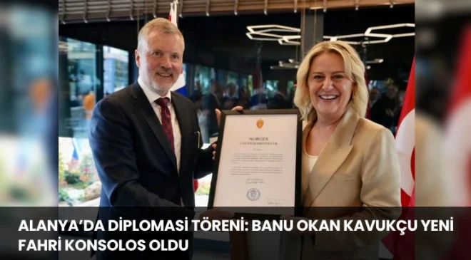 Alanya’da Diplomasi Töreni: Banu Okan Kavukçu Yeni Fahri Konsolos Oldu