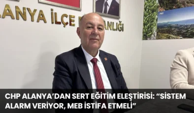 CHP Alanya’dan Sert Eğitim Eleştirisi: “Sistem Alarm Veriyor, MEB İstifa Etmeli”