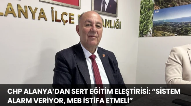 CHP Alanya’dan Sert Eğitim Eleştirisi: “Sistem Alarm Veriyor, MEB İstifa Etmeli”
