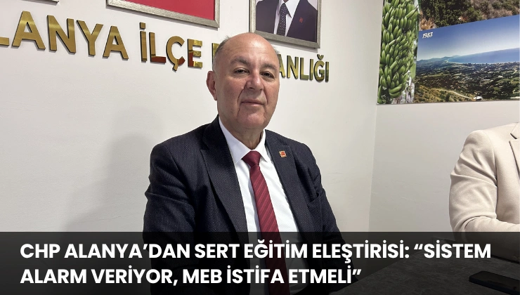 CHP Alanya’dan Sert Eğitim Eleştirisi: “Sistem Alarm Veriyor, MEB İstifa Etmeli”